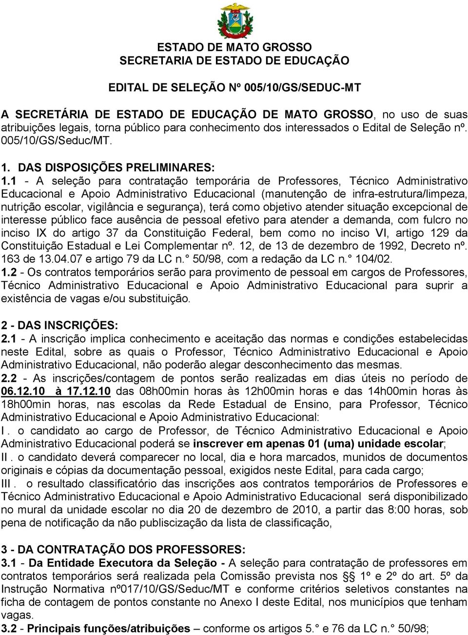 1 - A seleção para contratação temporária de Professores, Técnico Administrativo Educacional e Apoio Administrativo Educacional (manutenção de infra-estrutura/limpeza, nutrição escolar, vigilância e