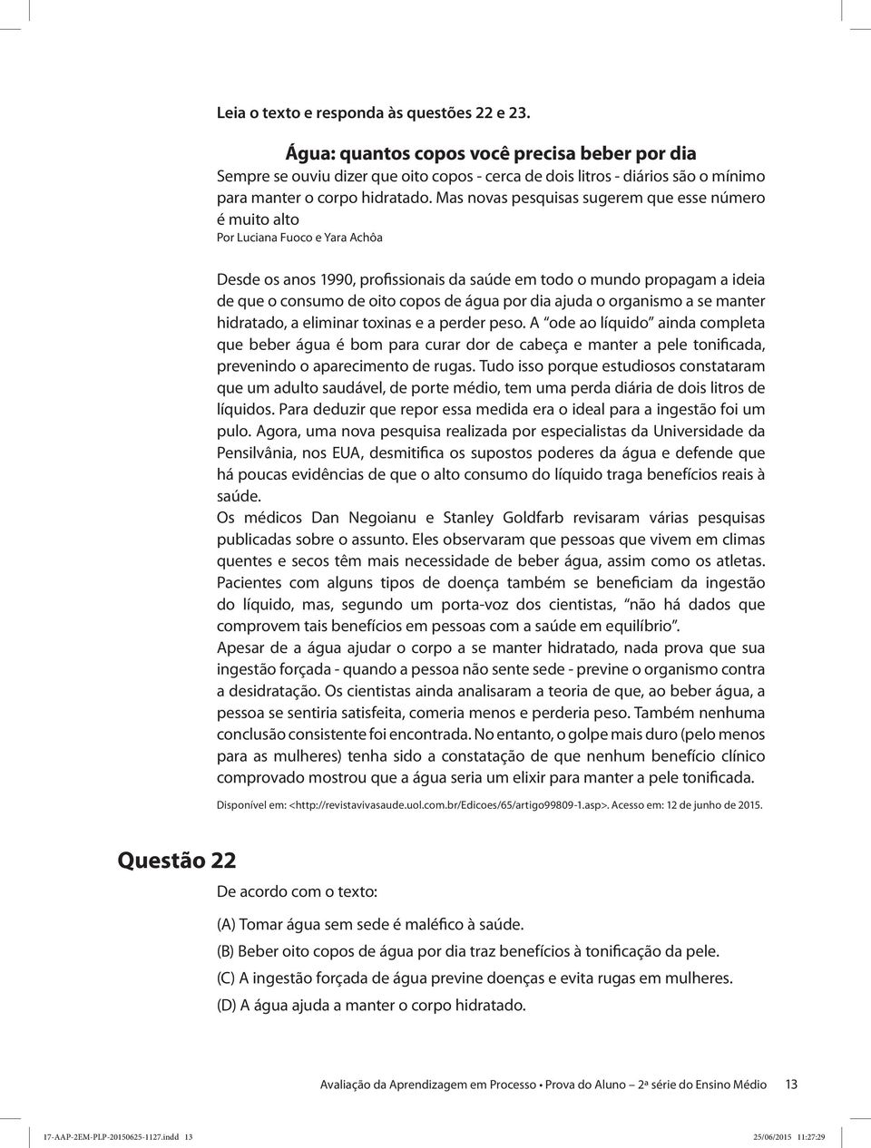 Mas novas pesquisas sugerem que esse número é muito alto Por Luciana Fuoco e Yara Achôa Desde os anos 1990, profissionais da saúde em todo o mundo propagam a ideia de que o consumo de oito copos de