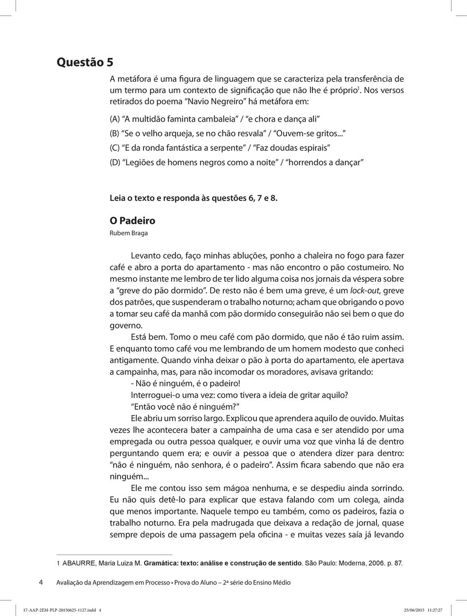 .. (C) E da ronda fantástica a serpente / Faz doudas espirais (D) Legiões de homens negros como a noite / horrendos a dançar Leia o texto e responda às questões 6, 7 e 8.