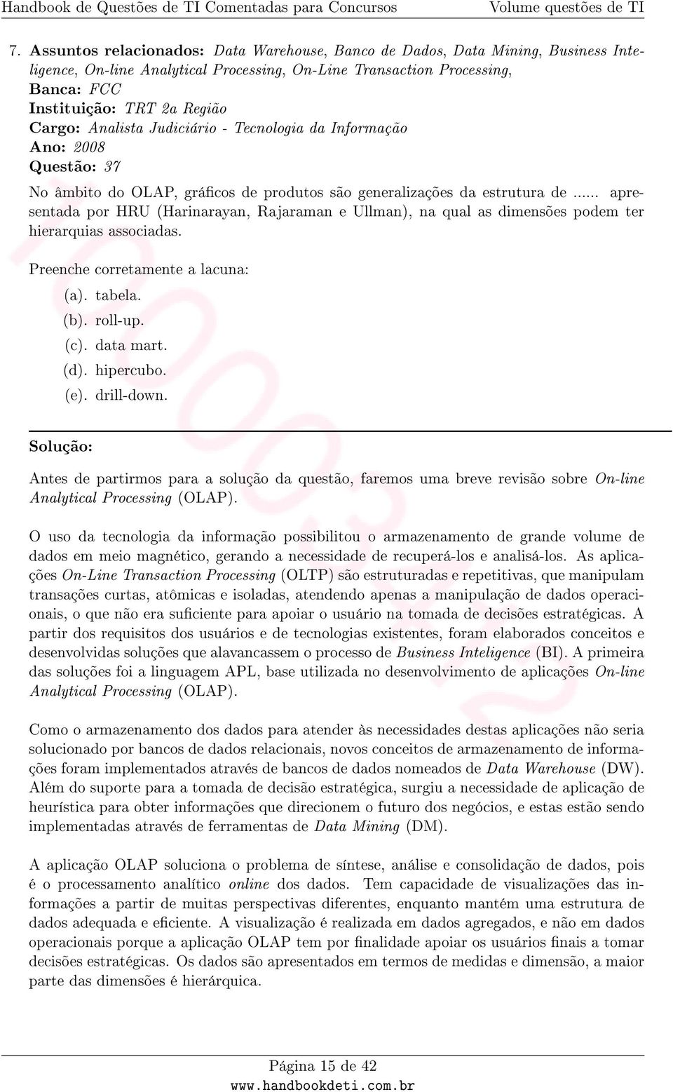 .. apresentada por HRU (Harinarayan, Rajaraman e Ullman), na qual as dimensões podem ter hierarquias associadas. Preenche corretamente a lacuna: (a). tabela. (b). roll-up. (c). data mart. (d).