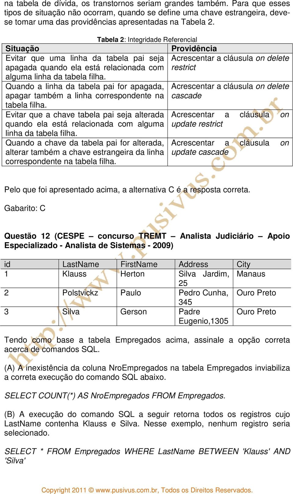 Tabela 2: Integridade Referencial Situação Evitar que uma linha da tabela pai seja apagada quando ela está relacionada com alguma linha da tabela filha.