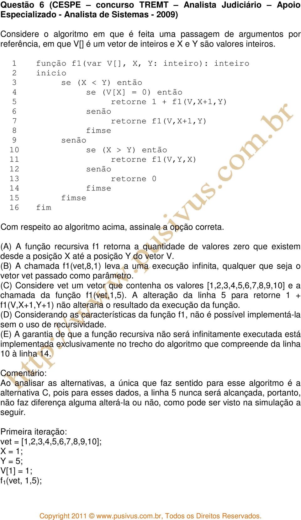 1 2 3 4 5 6 7 8 9 10 11 12 13 14 15 16 função f1(var V[], X, Y: inteiro): inteiro inicio se (X < Y) então se (V[X] = 0) então retorne 1 + f1(v,x+1,y) senão retorne f1(v,x+1,y) fimse senão se (X > Y)