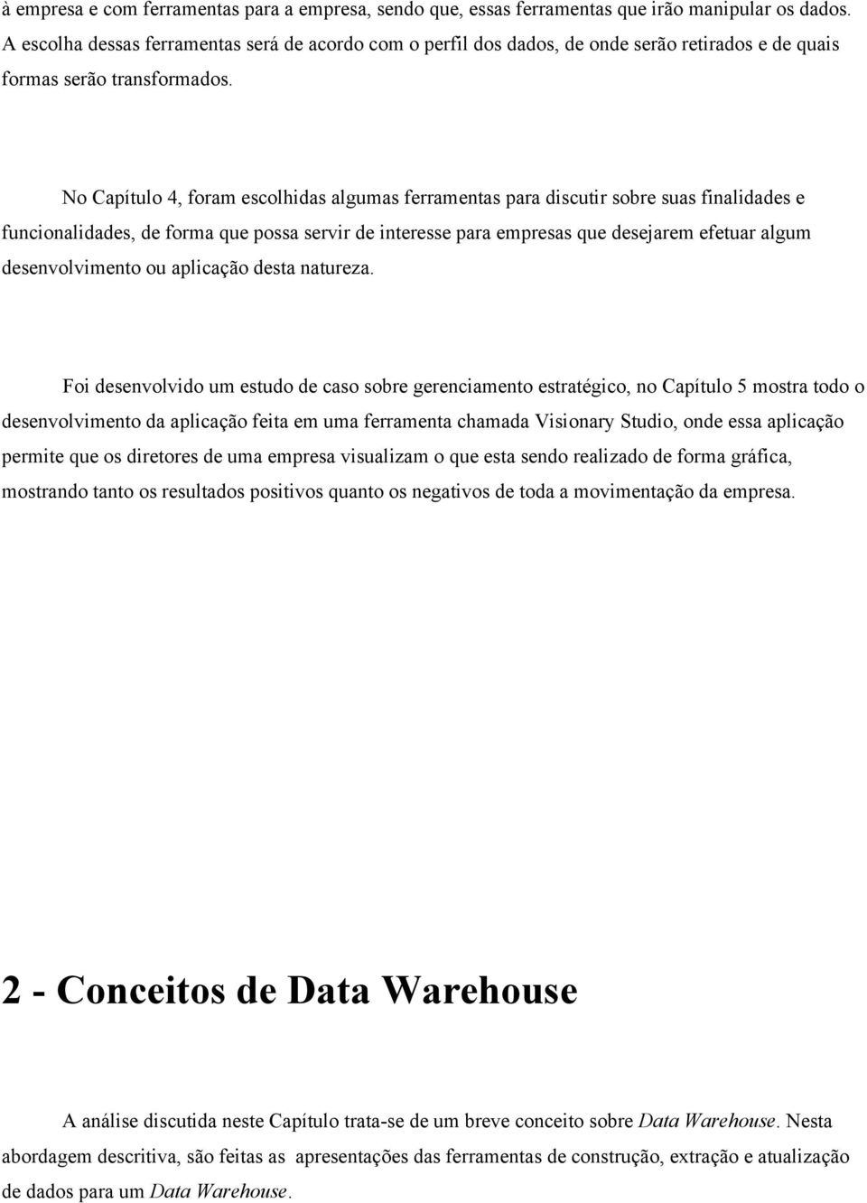 No Capítulo 4, foram escolhidas algumas ferramentas para discutir sobre suas finalidades e funcionalidades, de forma que possa servir de interesse para empresas que desejarem efetuar algum