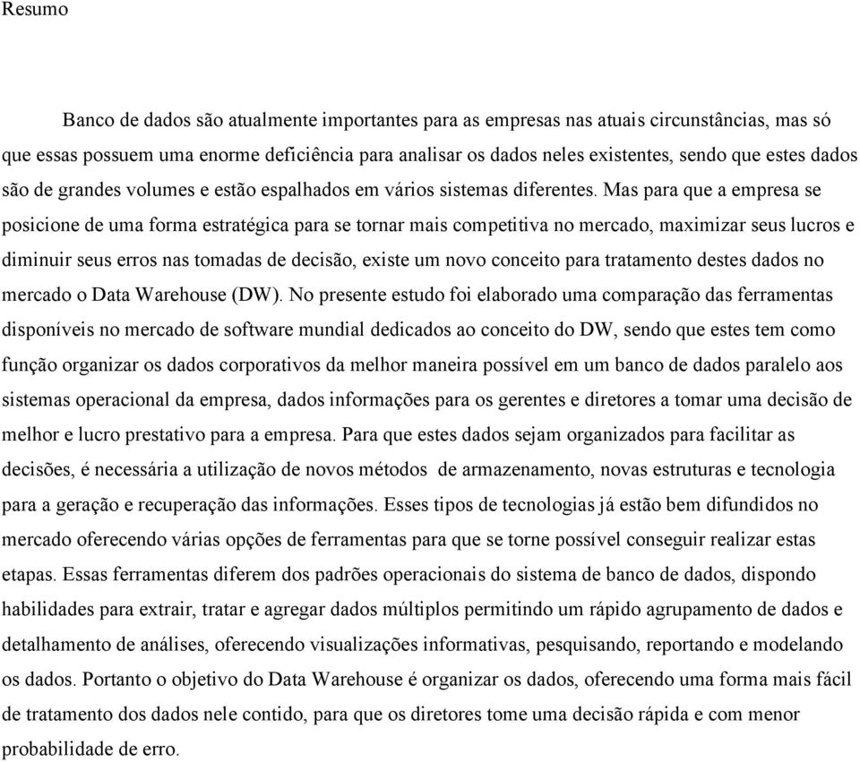 Mas para que a empresa se posicione de uma forma estratégica para se tornar mais competitiva no mercado, maximizar seus lucros e diminuir seus erros nas tomadas de decisão, existe um novo conceito