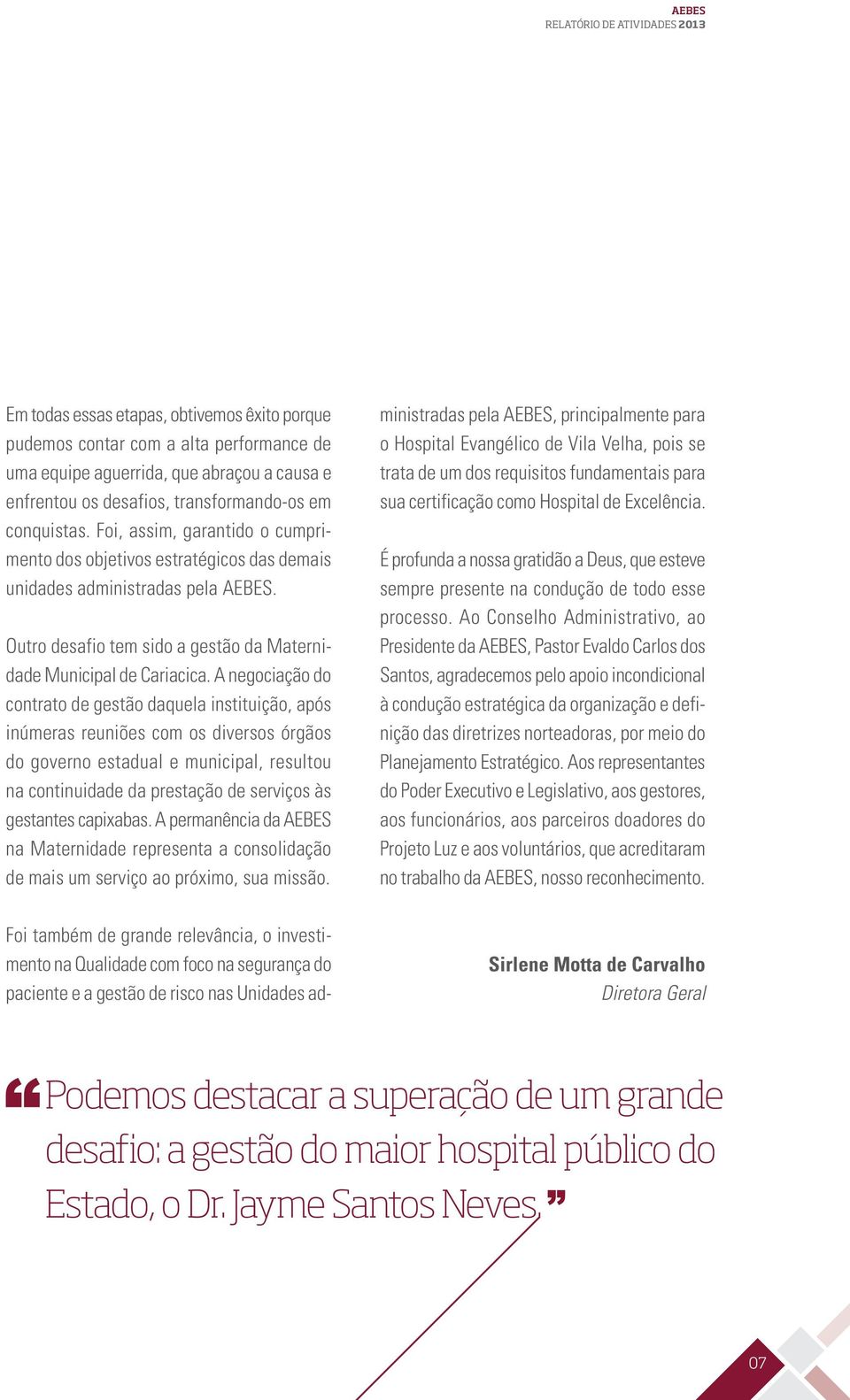 A negociação do contrato de gestão daquela instituição, após inúmeras reuniões com os diversos órgãos do governo estadual e municipal, resultou na continuidade da prestação de serviços às gestantes