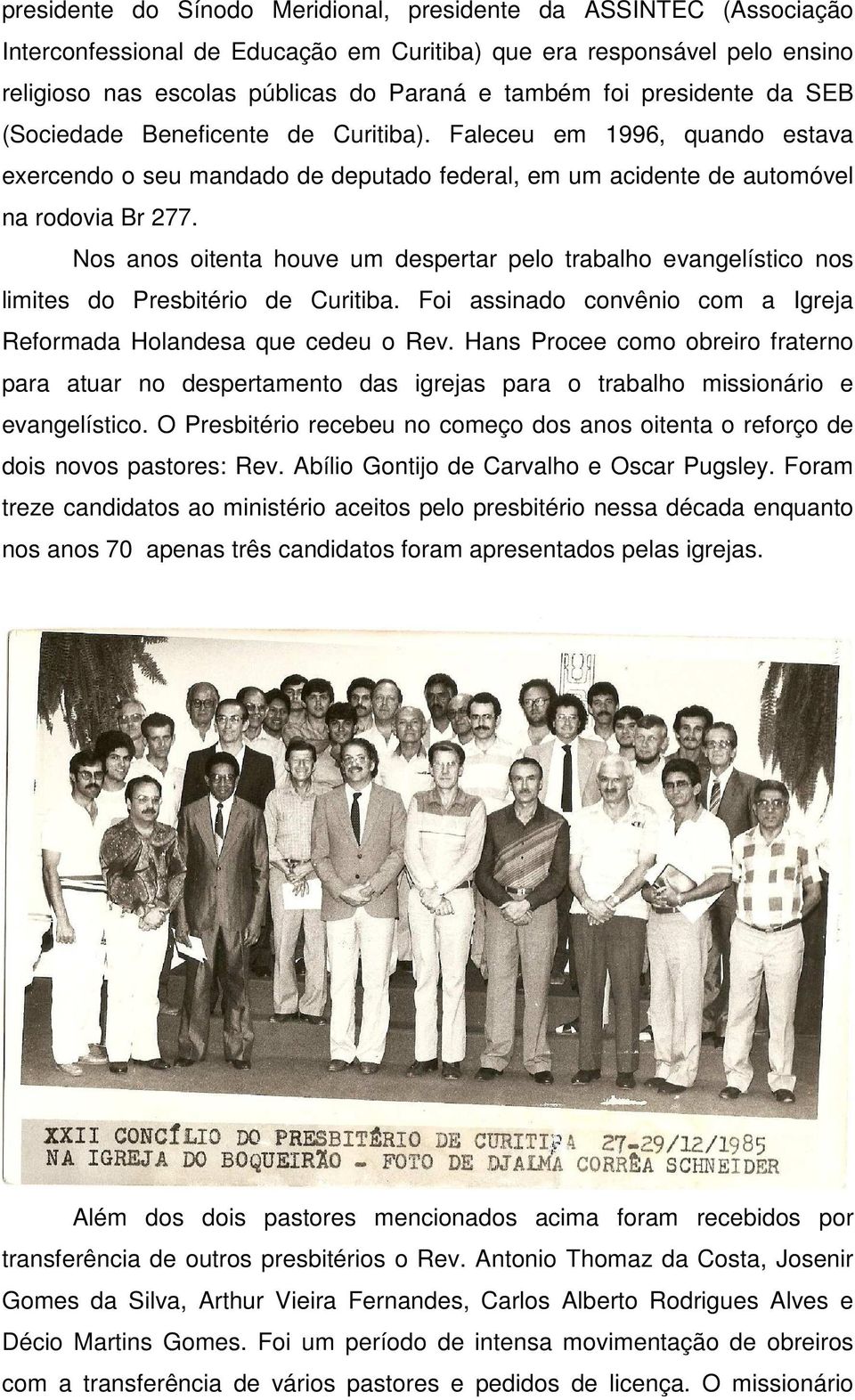 Nos anos oitenta houve um despertar pelo trabalho evangelístico nos limites do Presbitério de Curitiba. Foi assinado convênio com a Igreja Reformada Holandesa que cedeu o Rev.