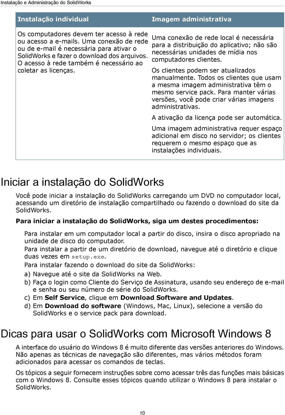 Uma conexão de rede local é necessária para a distribuição do aplicativo; não são necessárias unidades de mídia nos computadores clientes. Os clientes podem ser atualizados manualmente.