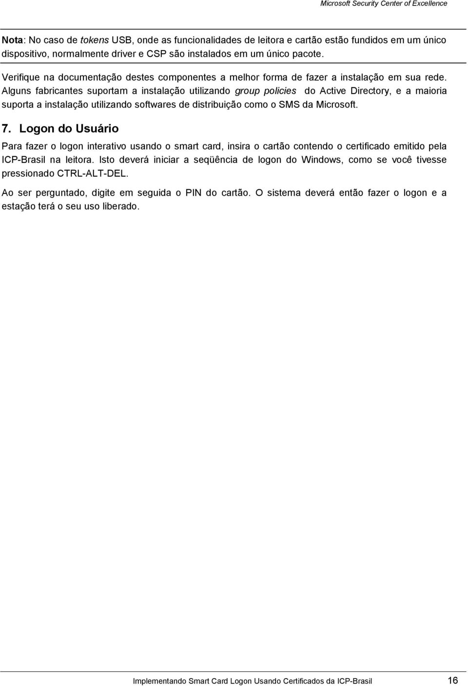 Alguns fabricantes suportam a instalação utilizando group policies do Active Directory, e a maioria suporta a instalação utilizando softwares de distribuição como o SMS da Microsoft. 7.