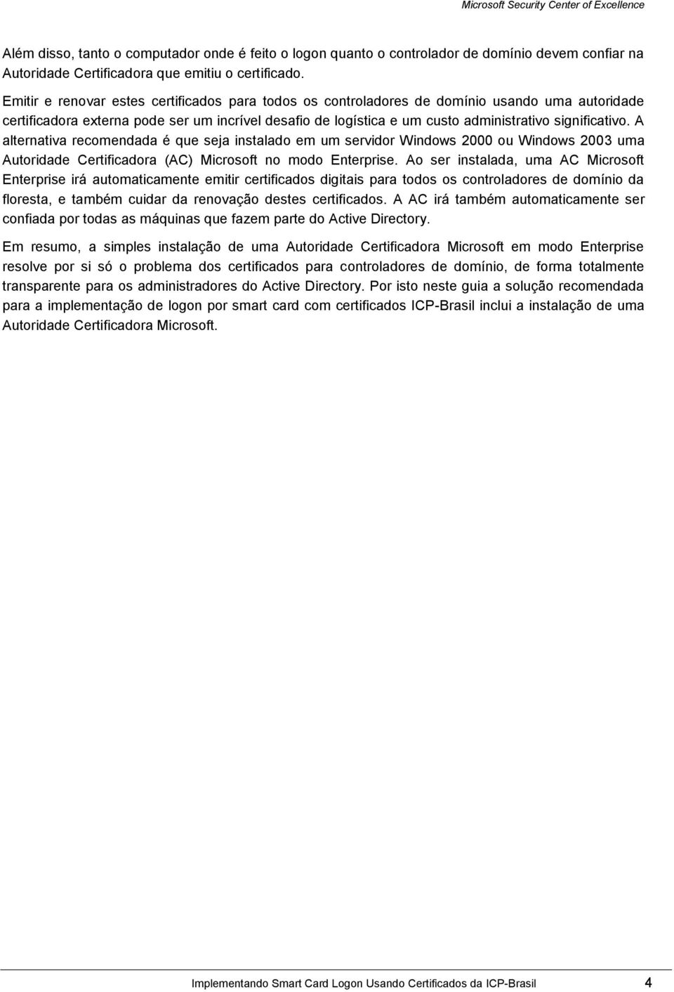 significativo. A alternativa recomendada é que seja instalado em um servidor Windows 2000 ou Windows 2003 uma Autoridade Certificadora (AC) Microsoft no modo Enterprise.