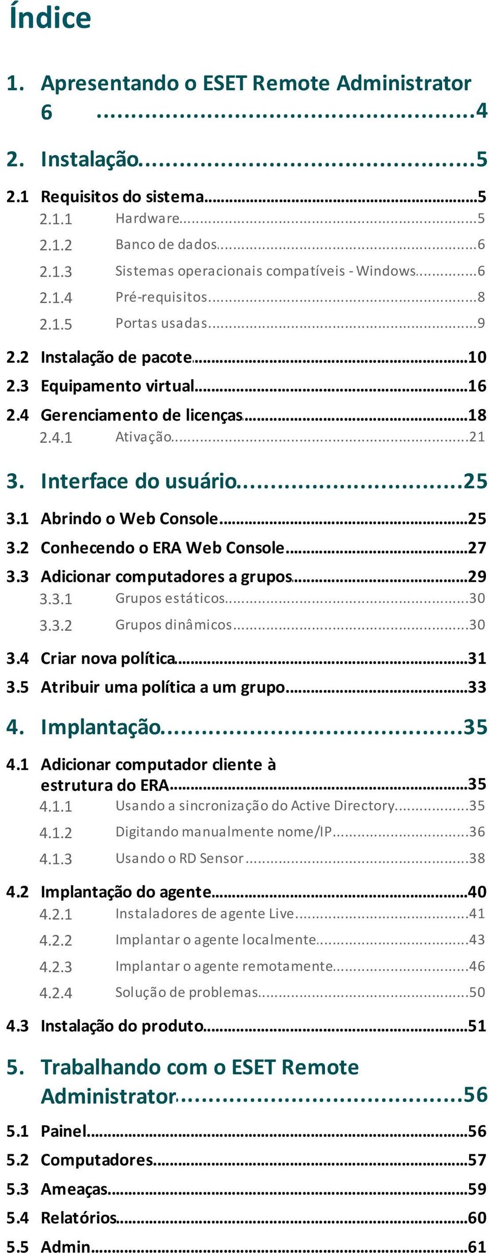 ..21 3. Interface...25 do usuário 3.1 Abrindo...25 o Web Console 3.2 Conhecendo...27 o ERA Web Console 3.3 Adicionar...29 computadores a grupos 3.3.1 Grupos...30 estáticos 3.3.2 Grupos...30 dinâmicos 3.