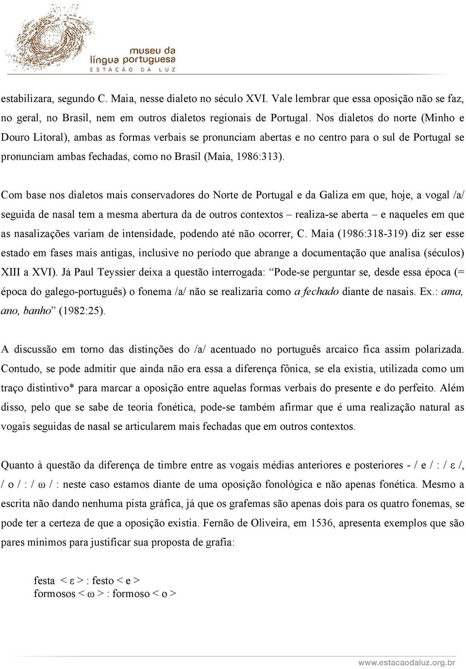 Com base nos dialetos mais conservadores do Norte de Portugal e da Galiza em que, hoje, a vogal /a/ seguida de nasal tem a mesma abertura da de outros contextos realiza-se aberta e naqueles em que as