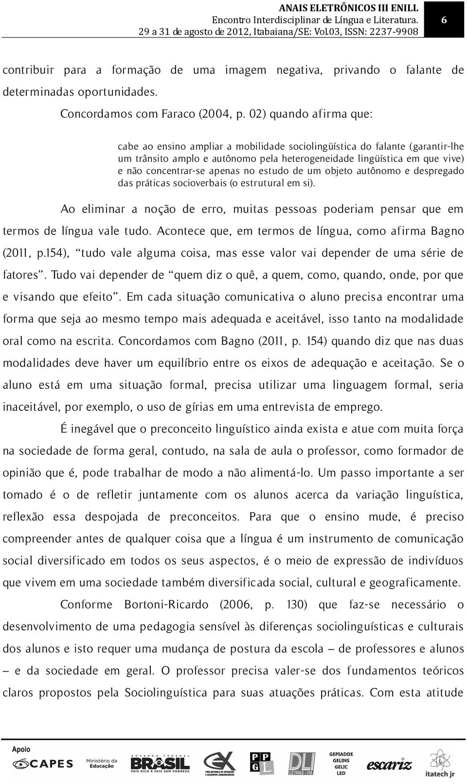 apenas no estudo de um objeto autônomo e despregado das práticas socioverbais (o estrutural em si). Ao eliminar a noção de erro, muitas pessoas poderiam pensar que em termos de língua vale tudo.