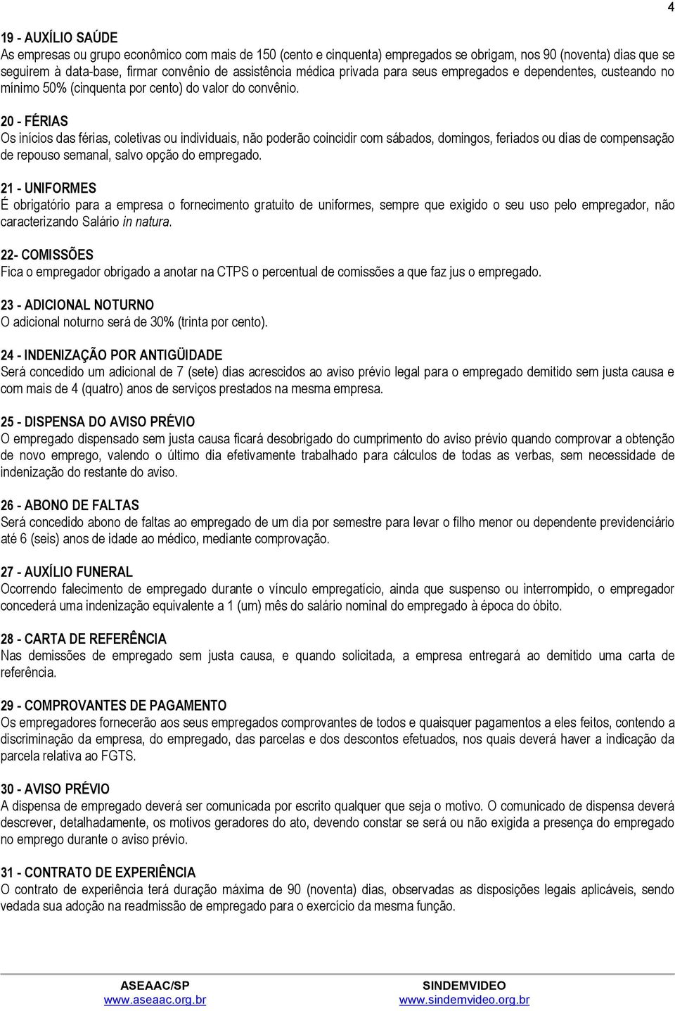 20 - FÉRIAS Os inícios das férias, coletivas ou individuais, não poderão coincidir com sábados, domingos, feriados ou dias de compensação de repouso semanal, salvo opção do empregado.