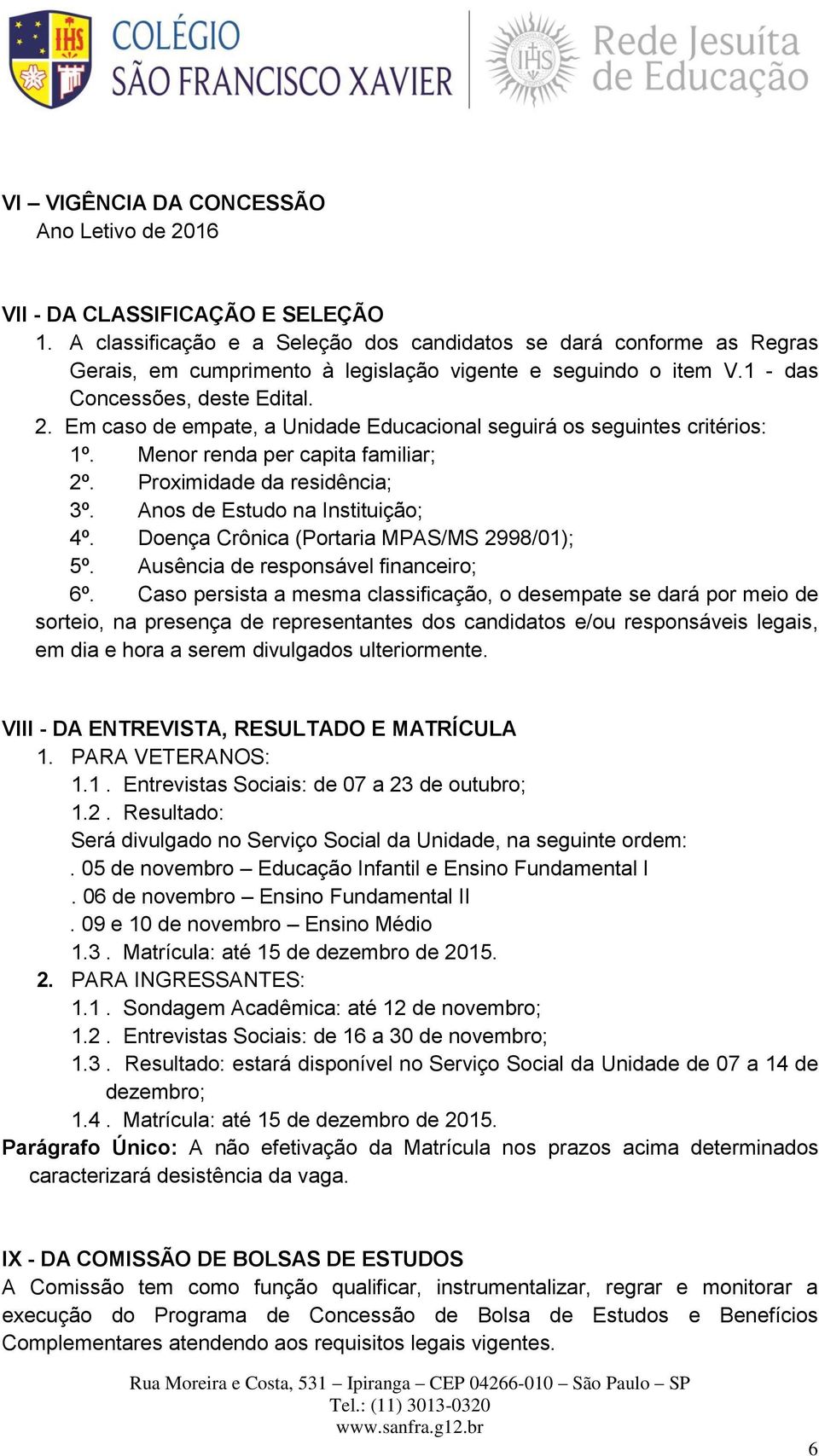 Em caso de empate, a Unidade Educacional seguirá os seguintes critérios: 1º. Menor renda per capita familiar; 2º. Proximidade da residência; 3º. Anos de Estudo na Instituição; 4º.