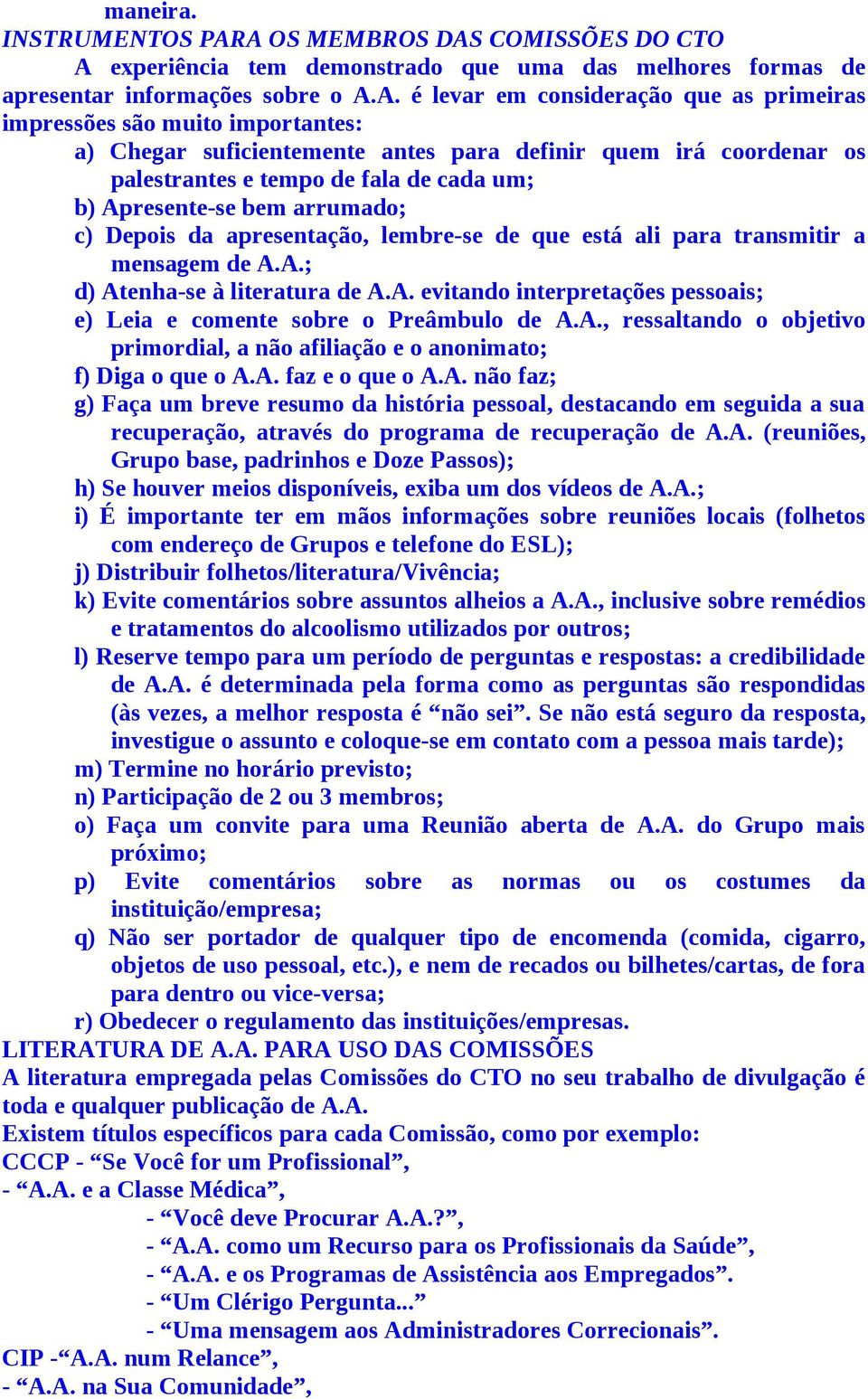 importantes: a) Chegar suficientemente antes para definir quem irá coordenar os palestrantes e tempo de fala de cada um; b) Apresente-se bem arrumado; c) Depois da apresentação, lembre-se de que está