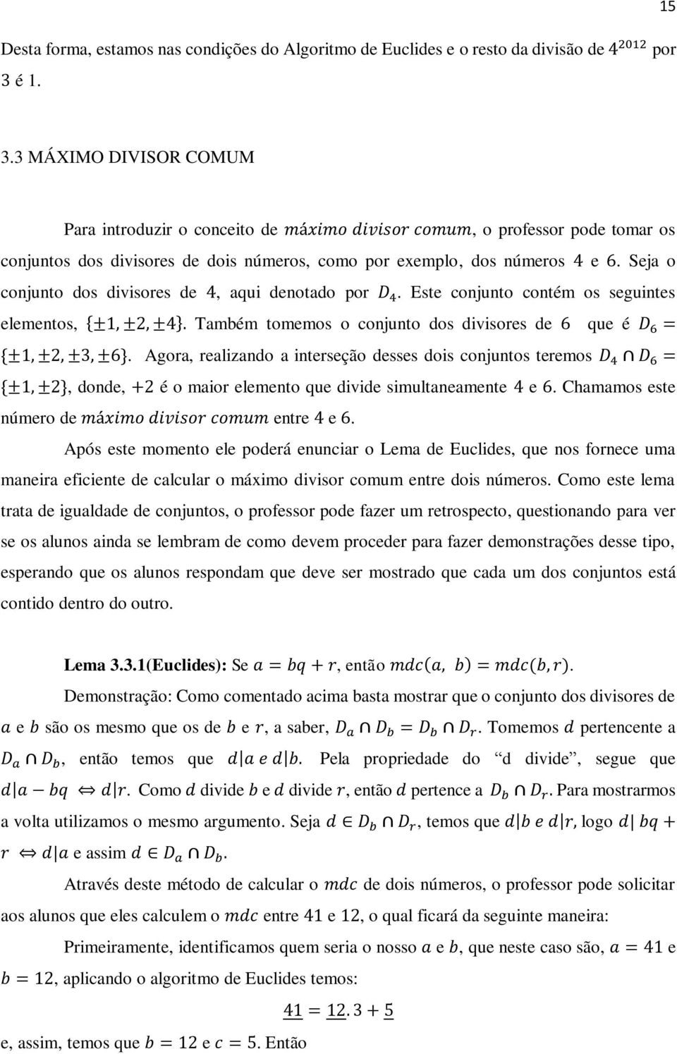 Seja o conjunto dos divisores de 4, aqui denotado por D 4. Este conjunto contém os seguintes elementos, {±1, ±2, ±4}. Também tomemos o conjunto dos divisores de 6 que é D 6 = {±1, ±2, ±3, ±6}.