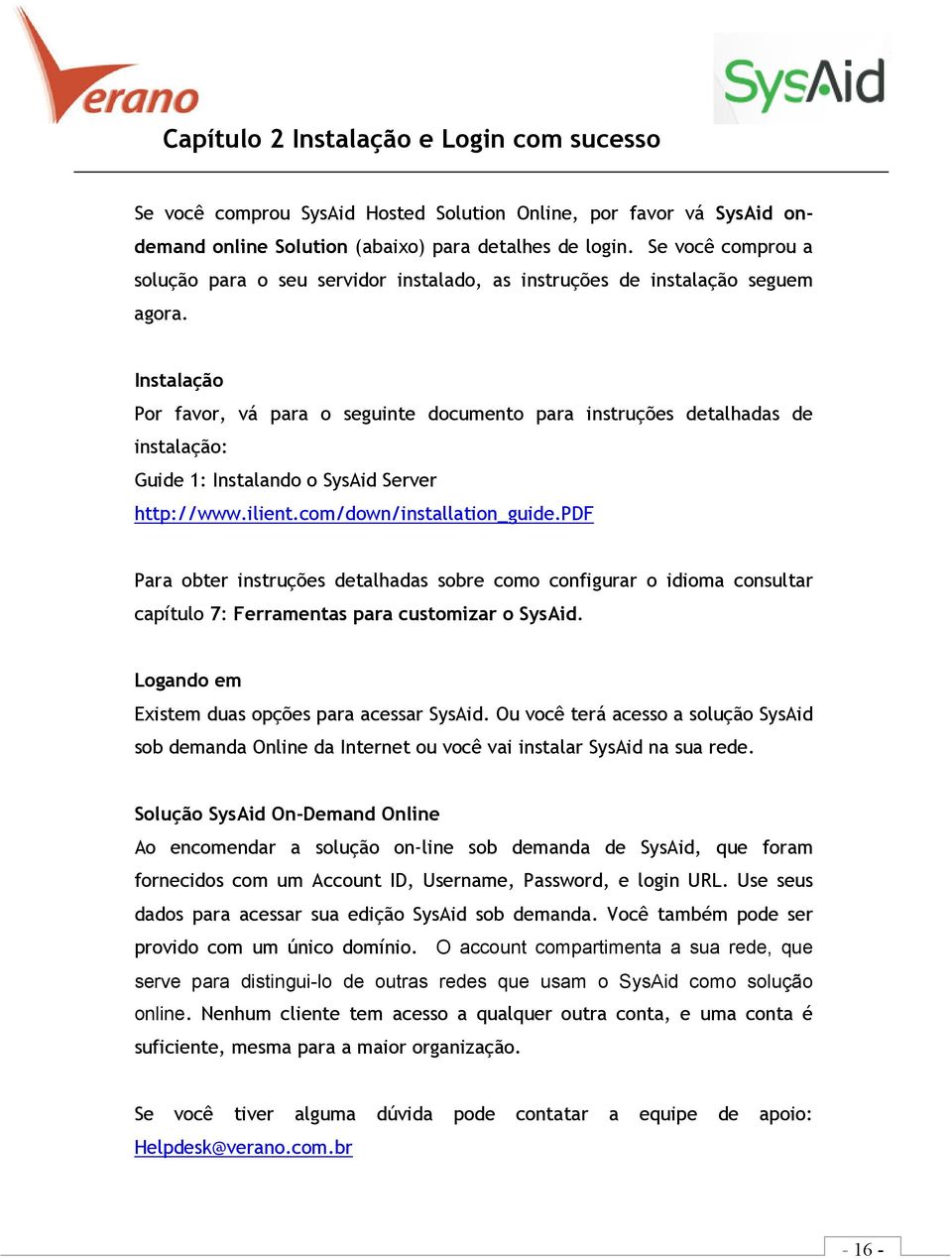 Instalação Por favor, vá para o seguinte documento para instruções detalhadas de instalação: Guide 1: Instalando o SysAid Server http://www.ilient.com/down/installation_guide.