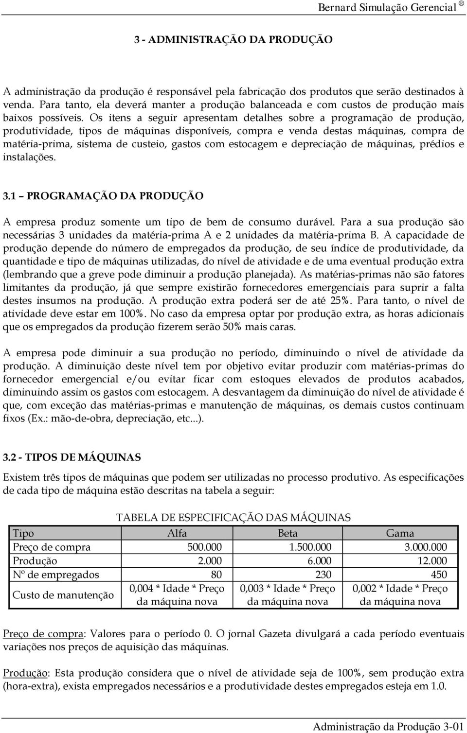 Os itens a seguir apresentam detalhes sobre a programação de produção, produtividade, tipos de máquinas disponíveis, compra e venda destas máquinas, compra de matéria-prima, sistema de custeio,