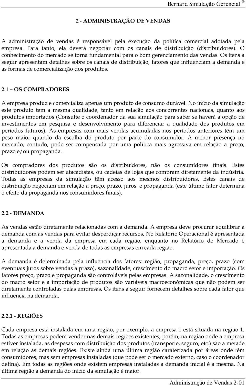 Os itens a seguir apresentam detalhes sobre os canais de distribuição, fatores que influenciam a demanda e as formas de comercialização dos produtos. 2.