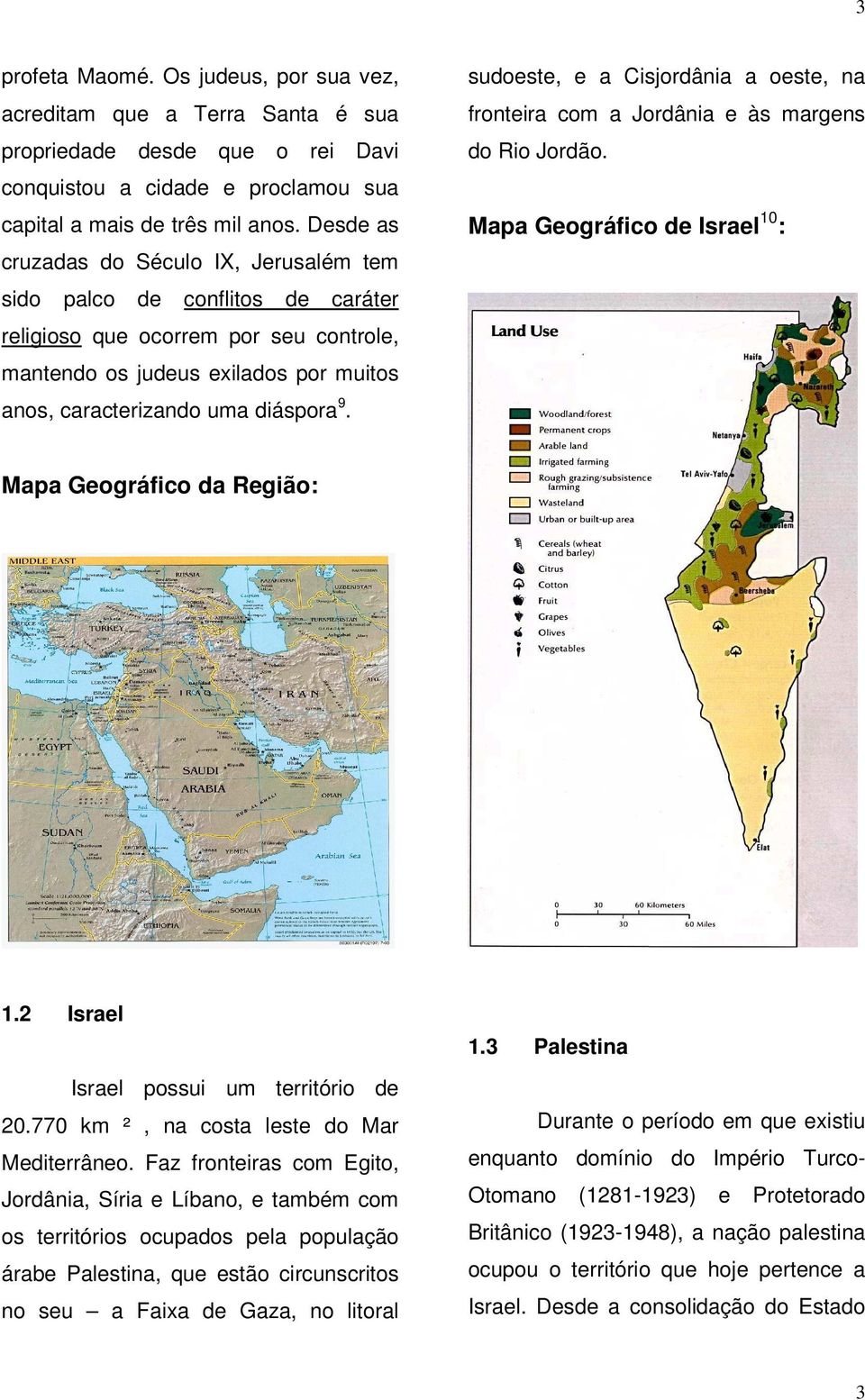 sudoeste, e a Cisjordânia a oeste, na fronteira com a Jordânia e às margens do Rio Jordão. Mapa Geográfico de Israel 10 : Mapa Geográfico da Região: 1.2 Israel Israel possui um território de 20.