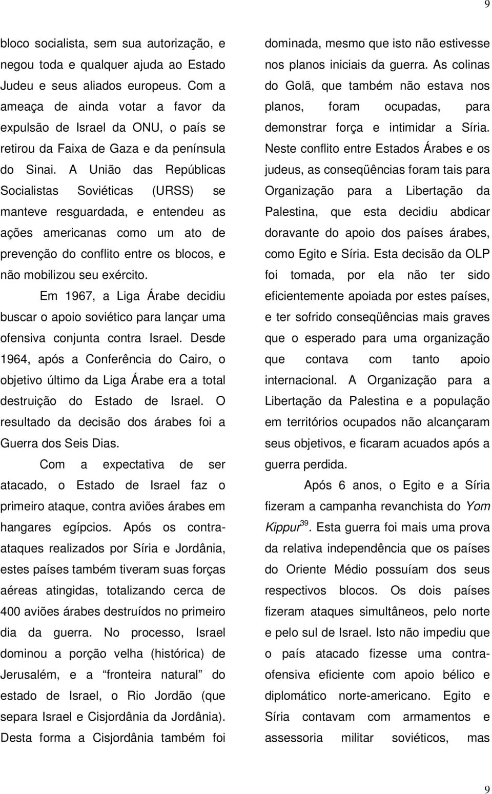 A União das Repúblicas Socialistas Soviéticas (URSS) se manteve resguardada, e entendeu as ações americanas como um ato de prevenção do conflito entre os blocos, e não mobilizou seu exército.