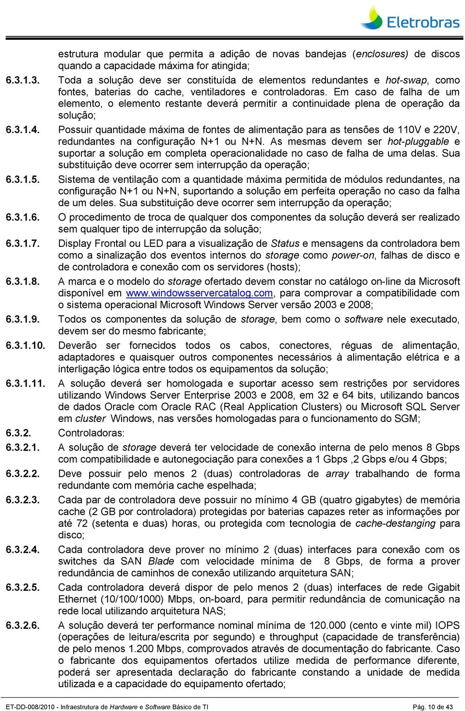 Em caso de falha de um elemento, o elemento restante deverá permitir a continuidade plena de operação da solução; 6.3.1.4.