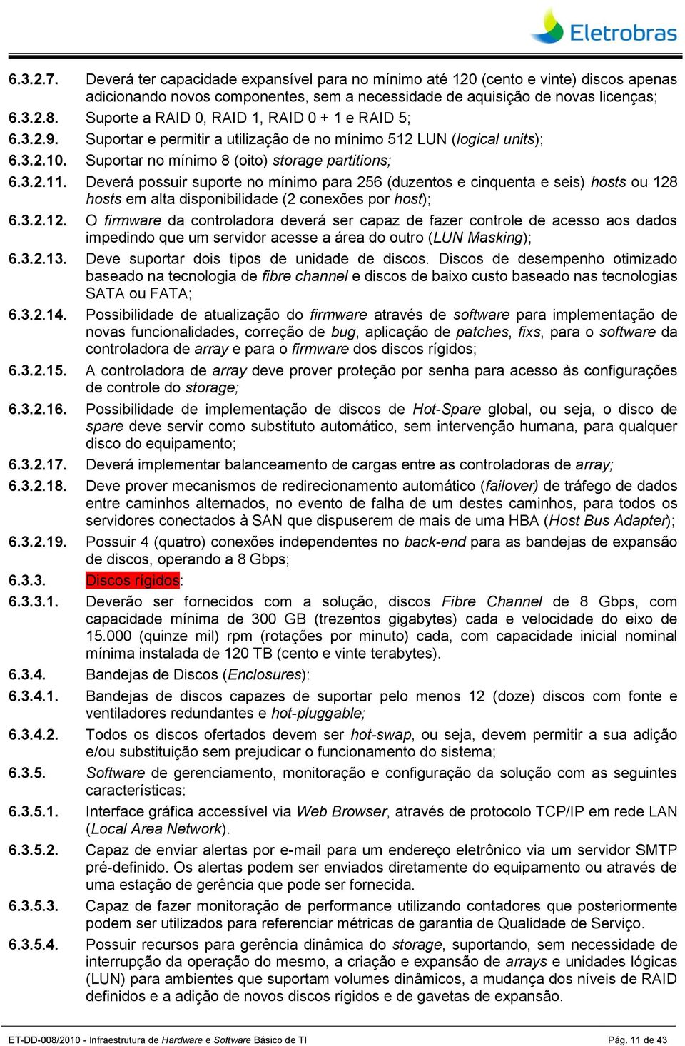 Deverá possuir suporte no mínimo para 256 (duzentos e cinquenta e seis) hosts ou 128