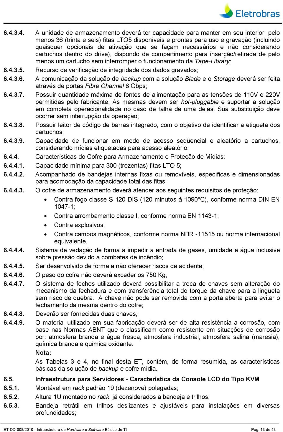 funcionamento da Tape-Library; 6.4.3.5. Recurso de verificação de integridade dos dados gravados; 6.4.3.6. A comunicação da solução de backup com a solução Blade e o Storage deverá ser feita através de portas Fibre Channel 8 Gbps; 6.