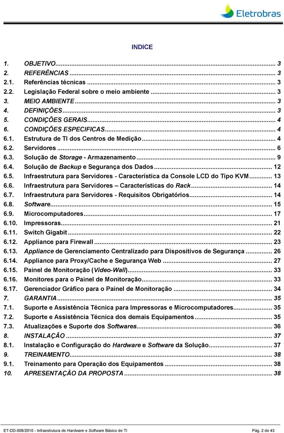 Infraestrutura para Servidores - Característica da Console LCD do Tipo KVM... 13 6.6. Infraestrutura para Servidores Características do Rack... 14 6.7.