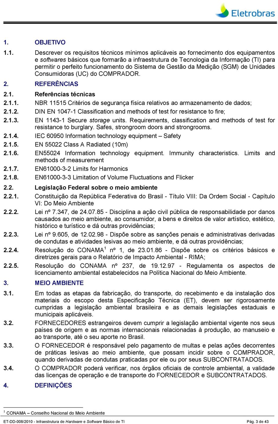 Referências técnicas 2.1.1. NBR 11515 Critérios de segurança física relativos ao armazenamento de dados; 2.1.2. DIN EN 1047-1 Classification and methods of test for resistance to fire; 2.1.3.