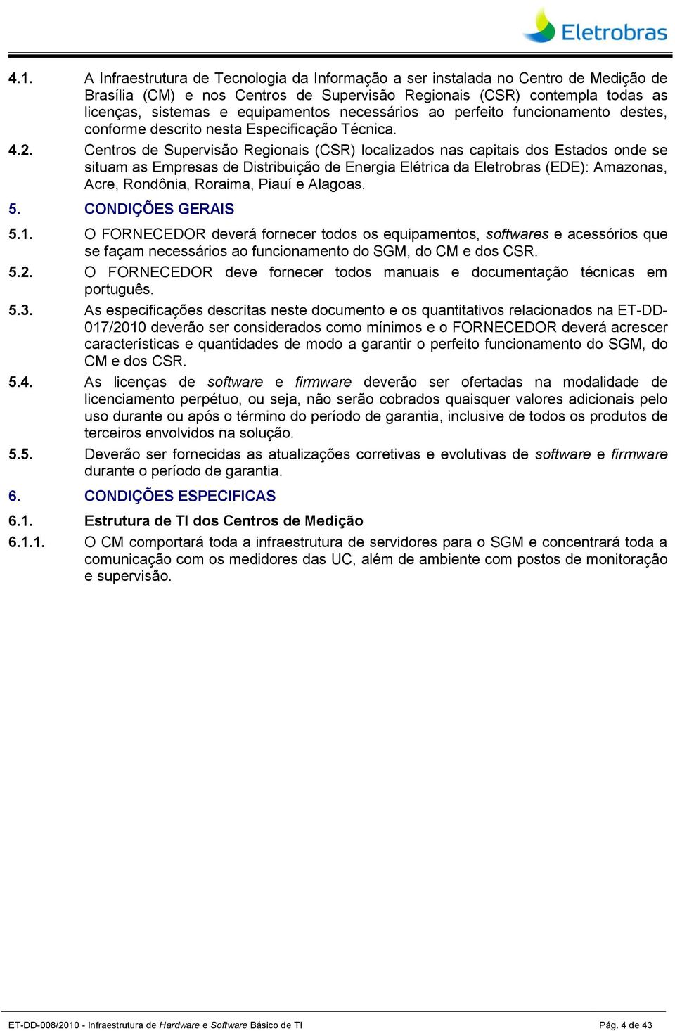 Centros de Supervisão Regionais (CSR) localizados nas capitais dos Estados onde se situam as Empresas de Distribuição de Energia Elétrica da Eletrobras (EDE): Amazonas, Acre, Rondônia, Roraima, Piauí