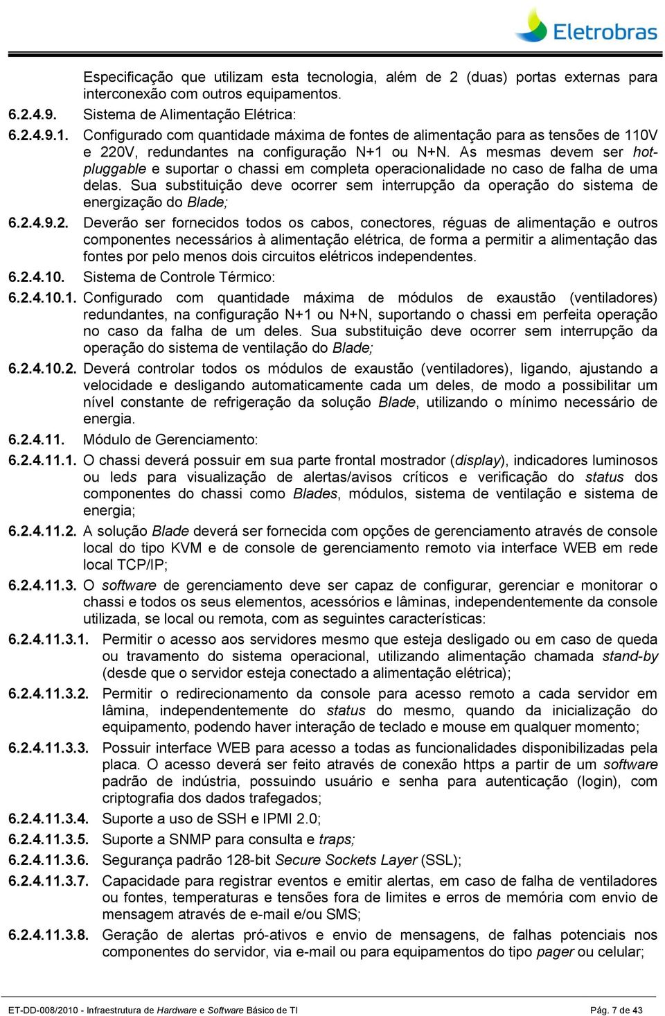 As mesmas devem ser hotpluggable e suportar o chassi em completa operacionalidade no caso de falha de uma delas.