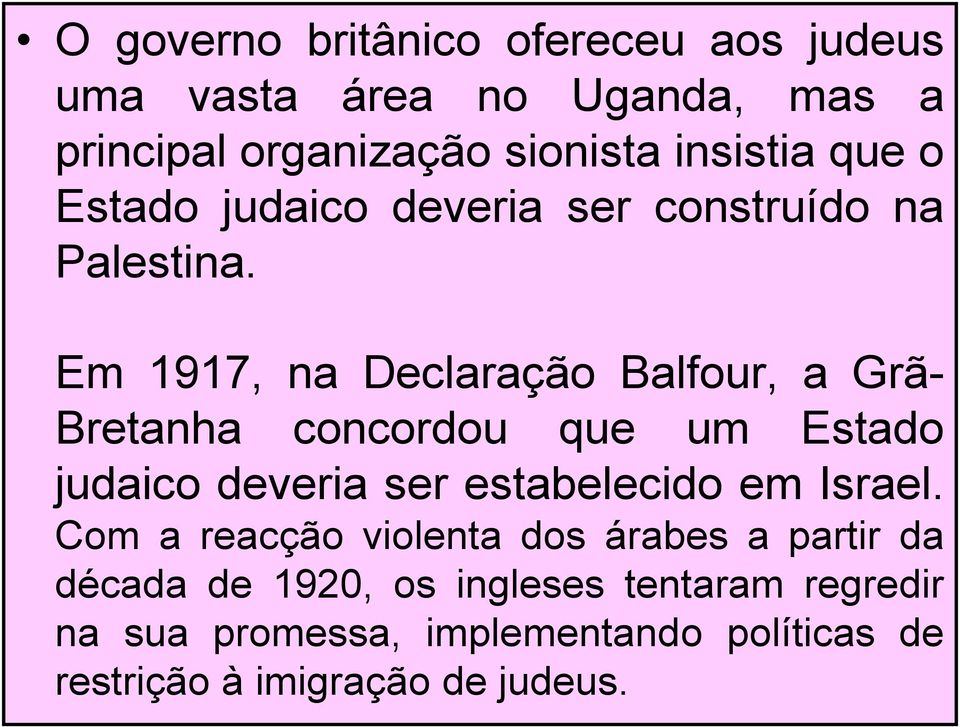 Em 1917, na Declaração Balfour, a Grã- Bretanha concordou que um Estado judaico deveria ser estabelecido em