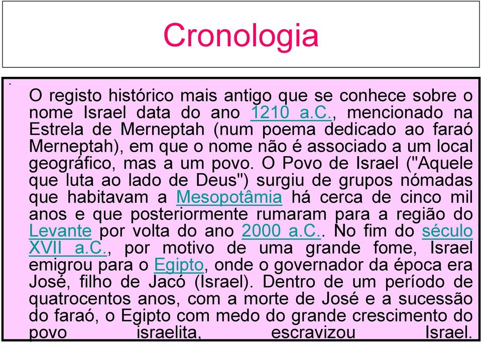 volta do ano 2000 a.c.. No fim do século XVII a.c., por motivo de uma grande fome, Israel emigrou para o Egipto, onde o governador da época era José, filho de Jacó (Israel).