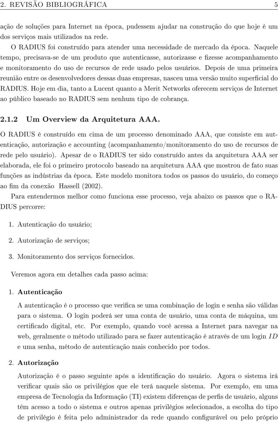 Naquele tempo, precisava-se de um produto que autenticasse, autorizasse e zesse acompanhamento e monitoramento do uso de recursos de rede usado pelos usuários.