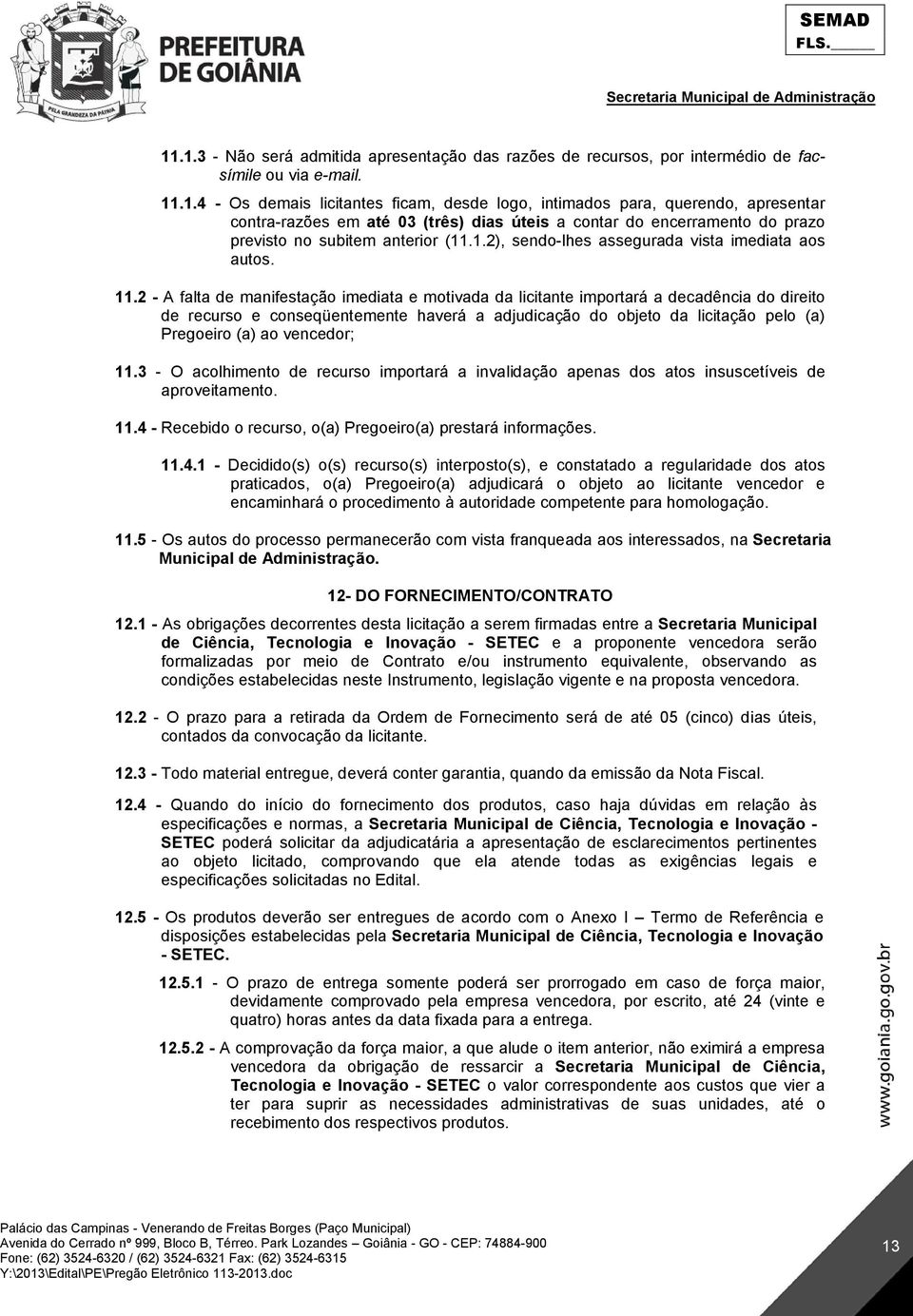 2 - A falta de manifestação imediata e motivada da licitante importará a decadência do direito de recurso e conseqüentemente haverá a adjudicação do objeto da licitação pelo (a) Pregoeiro (a) ao