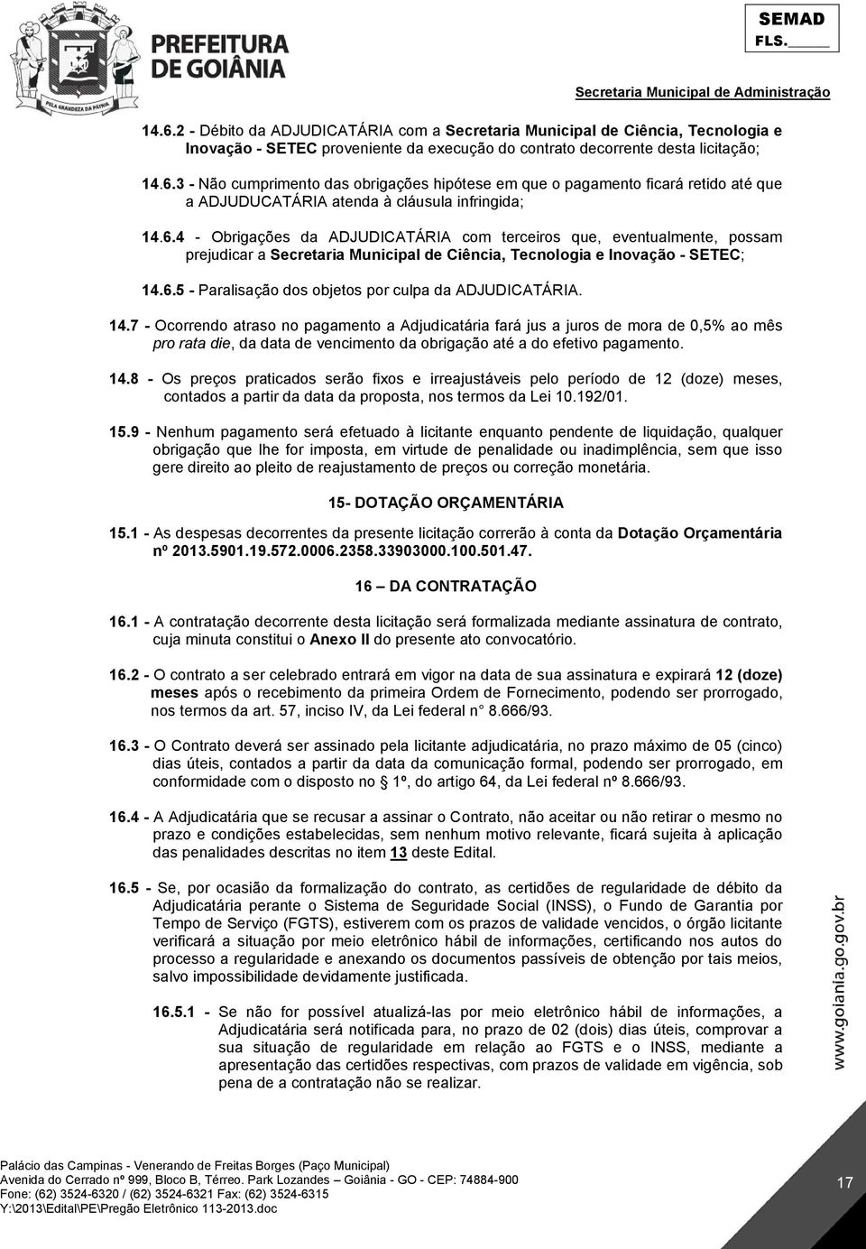 14.7 - Ocorrendo atraso no pagamento a Adjudicatária fará jus a juros de mora de 0,5% ao mês pro rata die, da data de vencimento da obrigação até a do efetivo pagamento. 14.