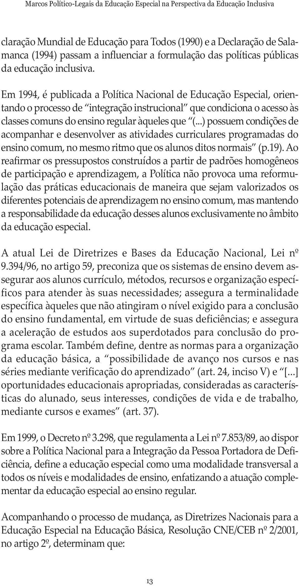 ..) possuem condições de acompanhar e desenvolver as atividades curriculares programadas do ensino comum, no mesmo ritmo que os alunos ditos normais (p.19).