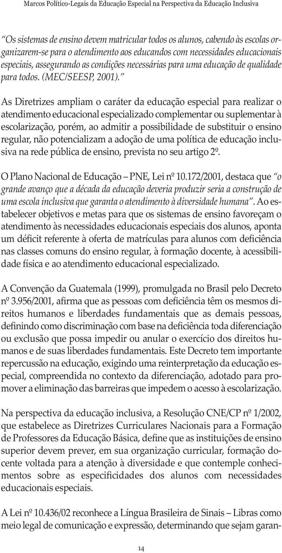 As Diretrizes ampliam o caráter da educação especial para realizar o atendimento educacional especializado complementar ou suplementar à escolarização, porém, ao admitir a possibilidade de substituir