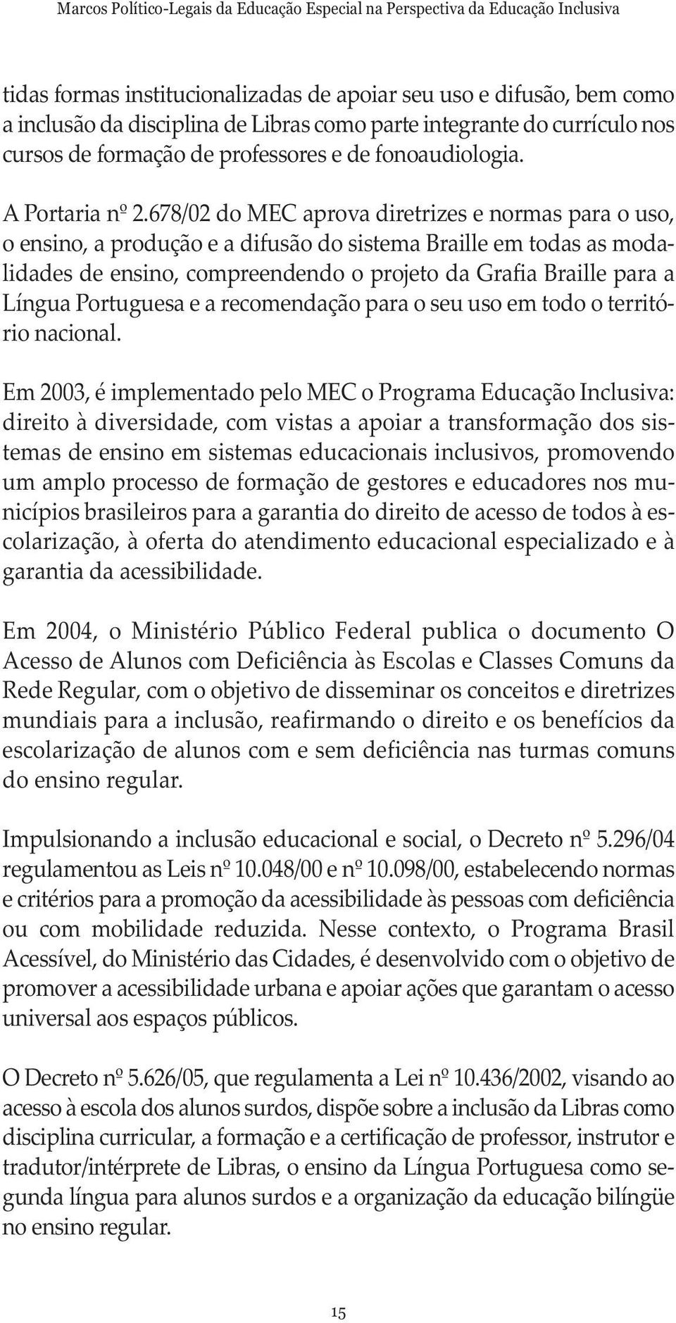 678/02 do MEC aprova diretrizes e normas para o uso, o ensino, a produção e a difusão do sistema Braille em todas as modali dades de ensino, compreendendo o projeto da Grafia Braille para a Língua