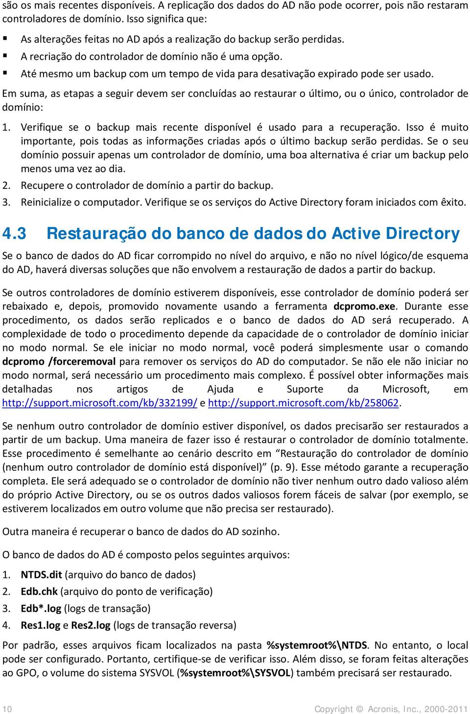 Até mesmo um backup com um tempo de vida para desativação expirado pode ser usado. Em suma, as etapas a seguir devem ser concluídas ao restaurar o último, ou o único, controlador de domínio: 1.