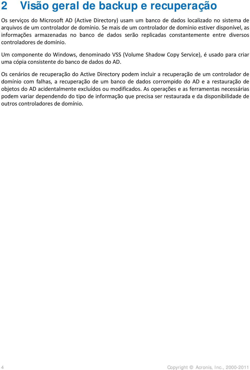 Um componente do Windows, denominado VSS (Volume Shadow Copy Service), é usado para criar uma cópia consistente do banco de dados do AD.