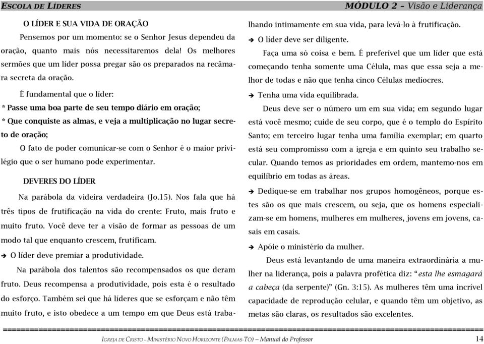 muito fruto, e isto obedece a um tempo em que Deus está trabalhando intimamente em sua vida, para levá-lo à frutificação. O líder deve ser diligente. Faça uma só coisa e bem.