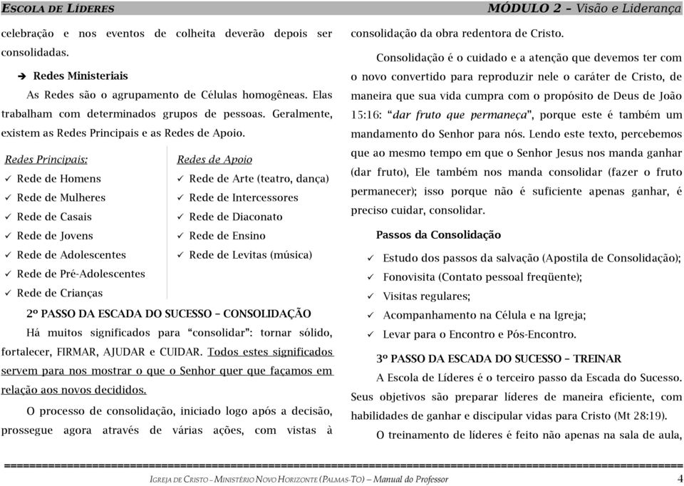 Redes Principais: Redes de Apoio Rede de Homens Rede de Arte (teatro, dança) Rede de Mulheres Rede de Intercessores Rede de Casais Rede de Diaconato Rede de Jovens Rede de Ensino Rede de Adolescentes