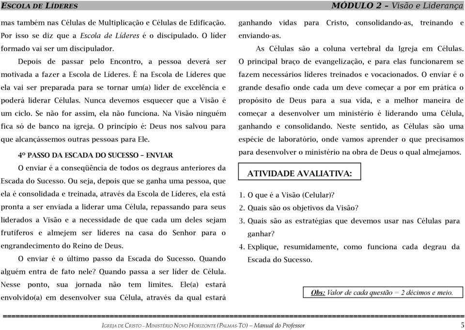 É na Escola de Líderes que ela vai ser preparada para se tornar um(a) líder de excelência e poderá liderar Células. Nunca devemos esquecer que a Visão é um ciclo. Se não for assim, ela não funciona.