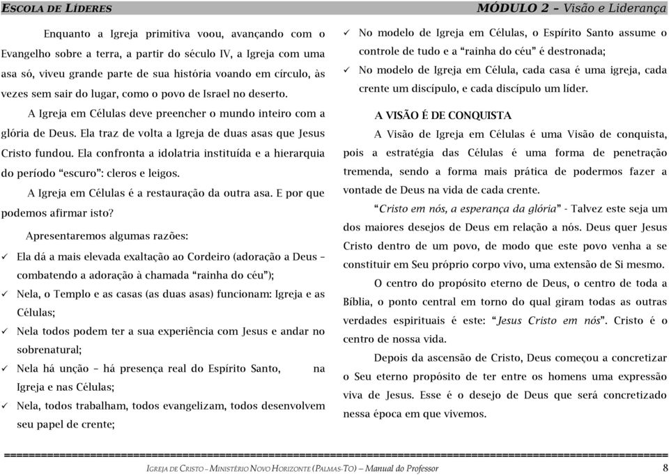 No modelo de Igreja em Células, o Espírito Santo assume o controle de tudo e a rainha do céu é destronada; No modelo de Igreja em Célula, cada casa é uma igreja, cada crente um discípulo, e cada