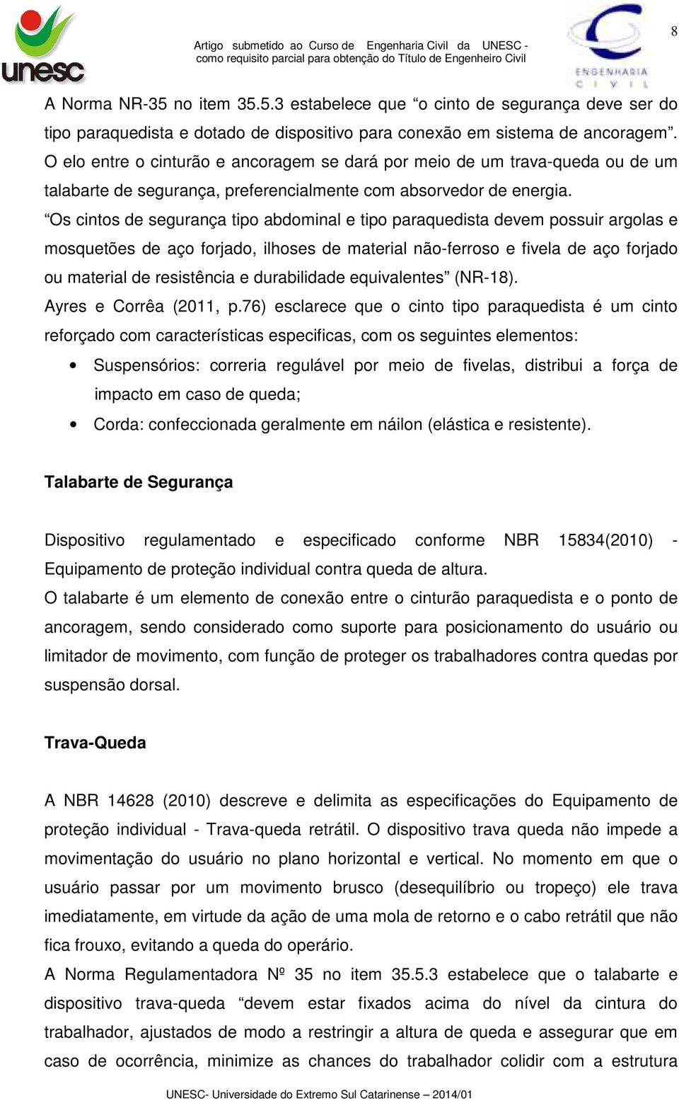 Os cintos de segurança tipo abdominal e tipo paraquedista devem possuir argolas e mosquetões de aço forjado, ilhoses de material não-ferroso e fivela de aço forjado ou material de resistência e