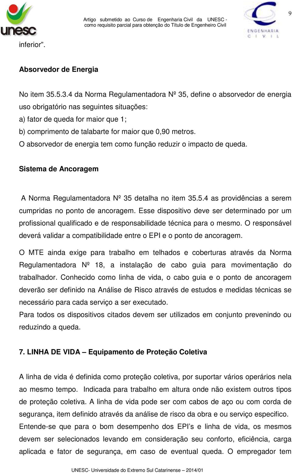 O absorvedor de energia tem como função reduzir o impacto de queda. Sistema de Ancoragem A Norma Regulamentadora Nº 35 detalha no item 35.5.4 as providências a serem cumpridas no ponto de ancoragem.