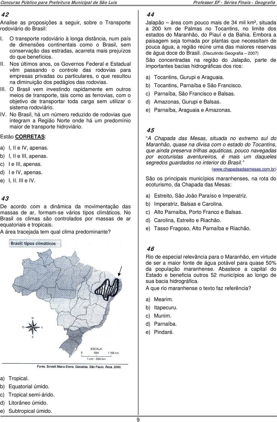 Nos últimos anos, os Governos Federal e Estadual vêm passando o controle das rodovias para empresas privadas ou particulares, o que resultou na diminuição dos pedágios das rodovias. III.