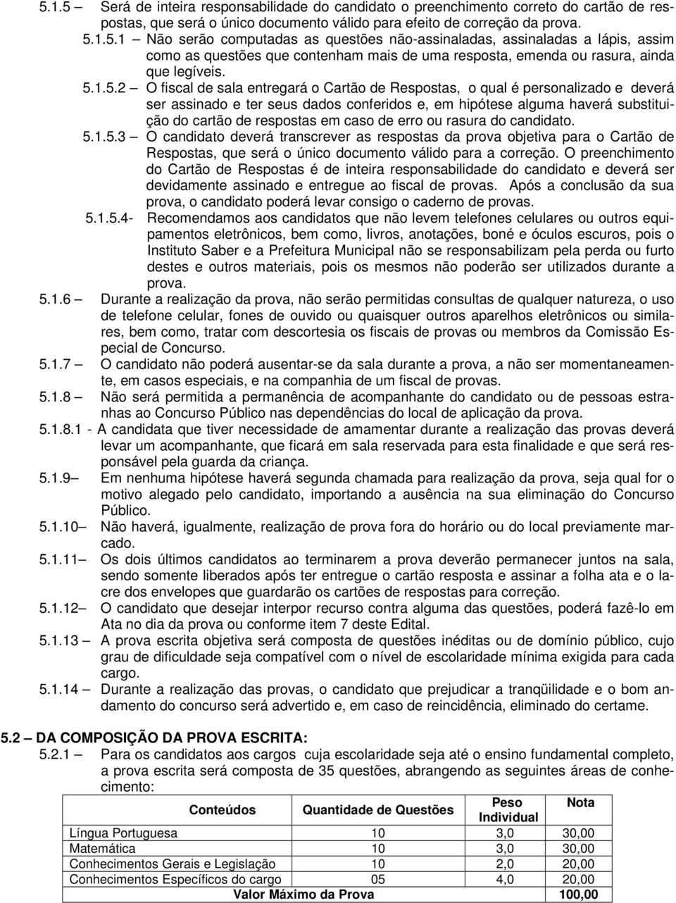 caso de erro ou rasura do candidato. 5.1.5.3 O candidato deverá transcrever as respostas da prova objetiva para o Cartão de Respostas, que será o único documento válido para a correção.